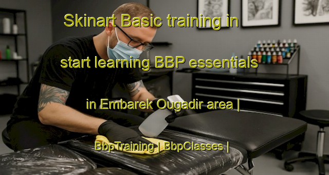 Skinart Basic training in start learning BBP essentials in Embarek Ougadir area | BbpTraining | BbpClasses | SkinartTraining-Morocco